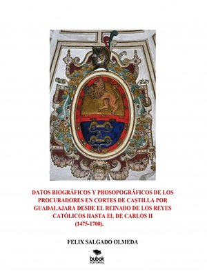 cover image of Datos biográficos y prosopográficos de los procuradores en Cortes de Castilla por Guadalajara desde el reinado de los Reyes Católicos hasta el de Carlos II(1475-1700).